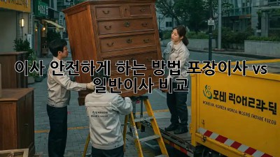 이사 안전하게 하는 방법: 포장이사 vs 일반이사 비교