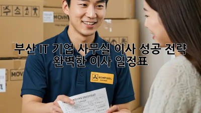 부산 IT 기업, 사무실 이사 성공 전략: 완벽한 이사 일정표