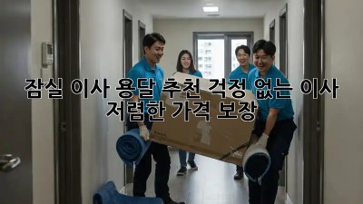 잠실 이사 용달 추천: 걱정 없는 이사, 저렴한 가격 보장!