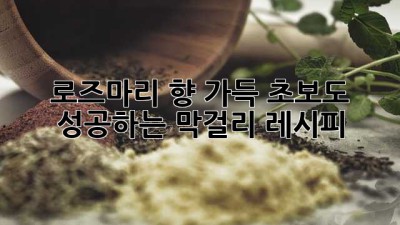 로즈마리 향 가득, 초보도 성공하는 막걸리 레시피