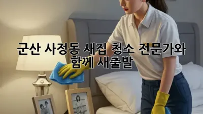 군산 사정동 새집 청소, 전문가와 함께 새출발!